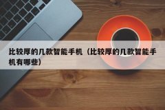 比较厚的几款智能手机（比较厚的几款智能手机有哪些）